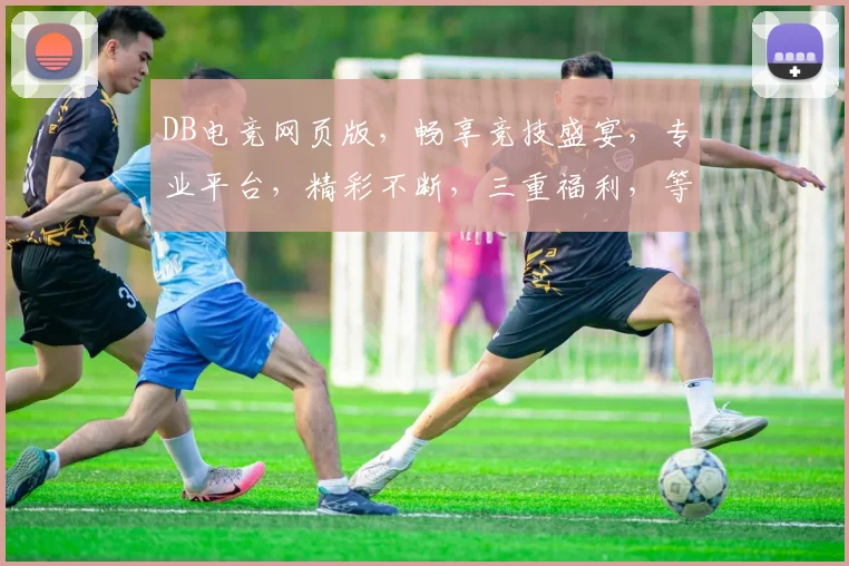 DB电竞网页版，畅享竞技盛宴，专业平台，精彩不断，三重福利，等你来战，尽在DB电竞