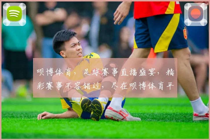 呗博体育，足球赛事直播盛宴，精彩赛事不容错过，尽在呗博体育平台