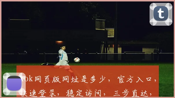 kok网页版网址是多少，官方入口，快速登录，稳定访问，三步直达，不容错过