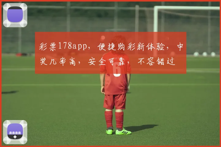 彩票178app，便捷购彩新体验，中奖几率高，安全可靠，不容错过