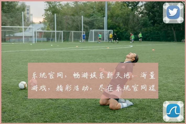 乐玩官网，畅游娱乐新天地，海量游戏，精彩活动，尽在乐玩官网逗逗逗