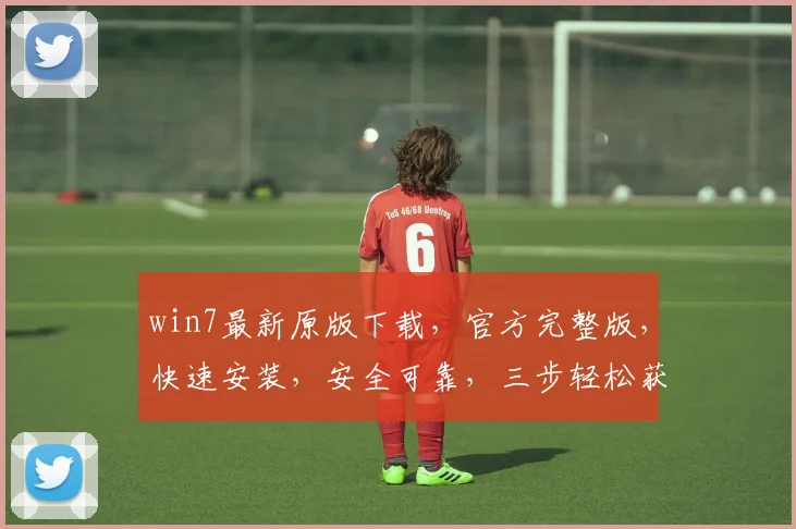 win7最新原版下载，官方完整版，快速安装，安全可靠，三步轻松获取
