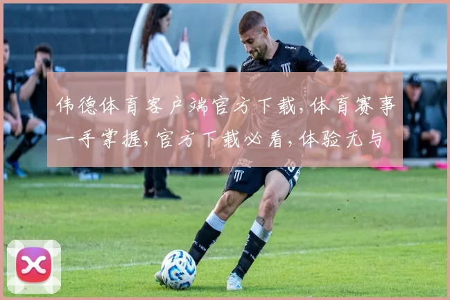 伟德体育客户端官方下载,体育赛事一手掌握,官方下载必看,体验无与伦比