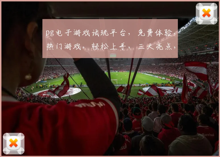 pg电子游戏试玩平台，免费体验，热门游戏，轻松上手，三大亮点，不容错过，立即加入