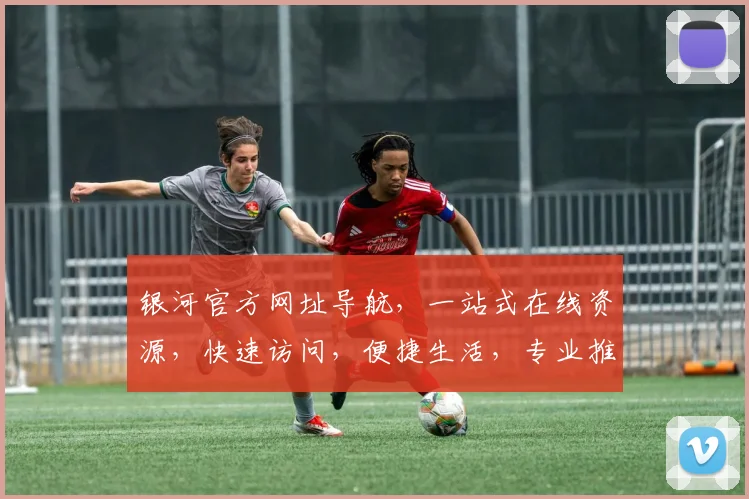 银河官方网址导航，一站式在线资源，快速访问，便捷生活，专业推荐，热门网站。