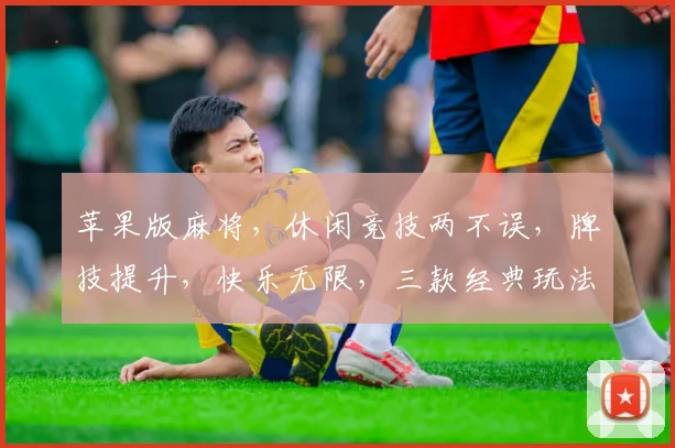 苹果版麻将，休闲竞技两不误，牌技提升，快乐无限，三款经典玩法，等你来挑战