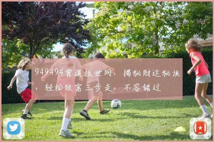 949494曾道救世网，揭秘财运秘诀，轻松致富三步走，不容错过