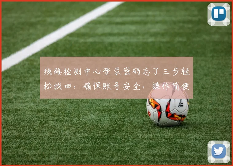 线路检测中心登录密码忘了三步轻松找回，确保账号安全，操作简便，快来看看吧